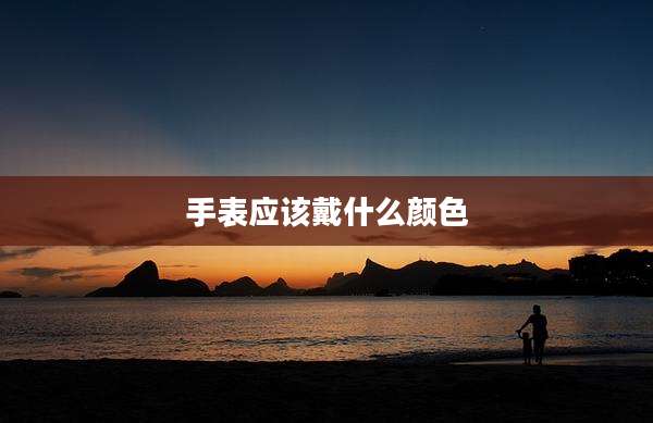 手表应该戴什么颜色