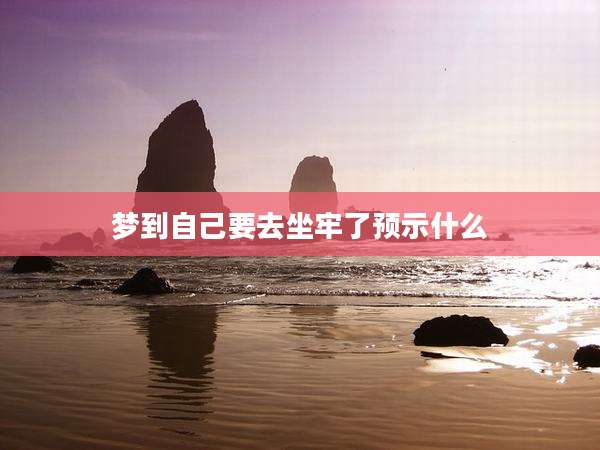 梦到自己要去坐牢了预示什么