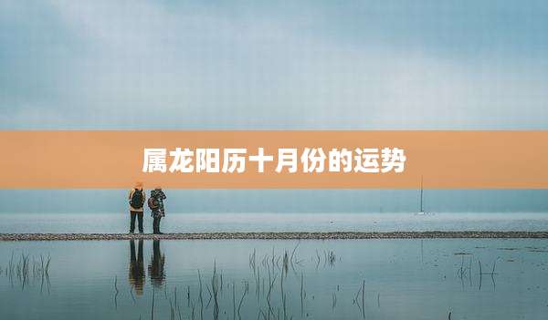 属龙阳历十月份的运势