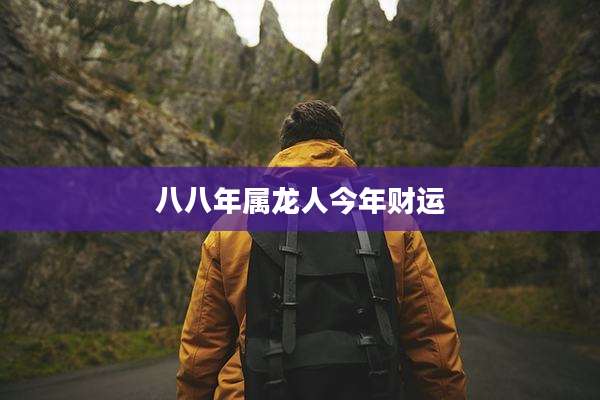 八八年属龙人今年财运