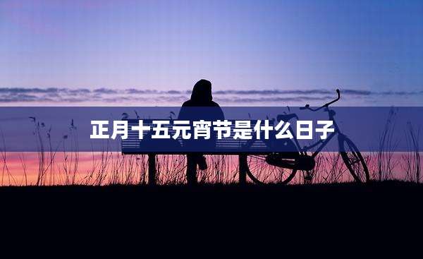 正月十五元宵节是什么日子