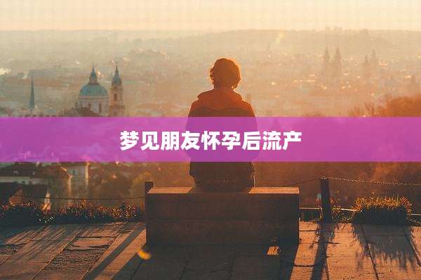 梦见朋友怀孕后流产