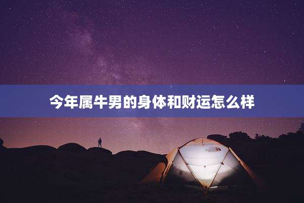 今年属牛男的身体和财运怎么样