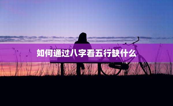 如何通过八字看五行缺什么