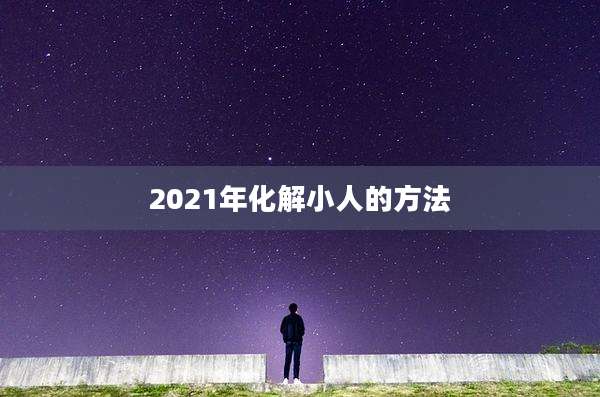 2021年化解小人的方法