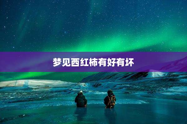 梦见西红柿有好有坏