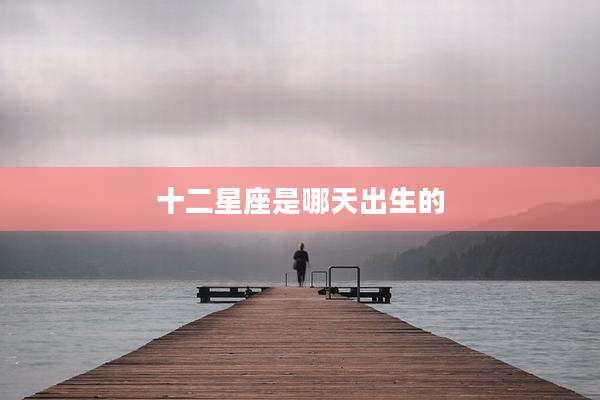 十二星座是哪天出生的
