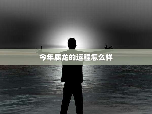 今年属龙的运程怎么样