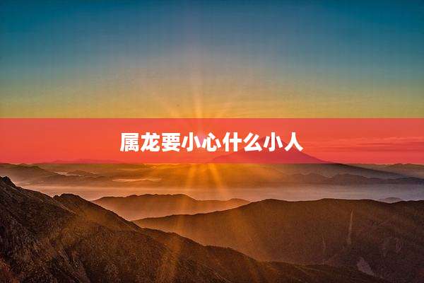 属龙要小心什么小人