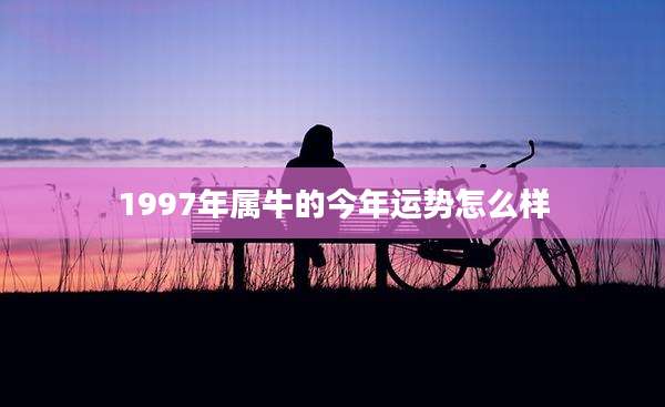 1997年属牛的今年运势怎么样
