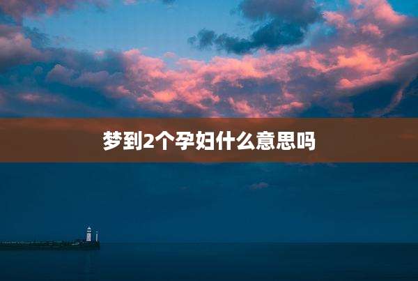 梦到2个孕妇什么意思吗