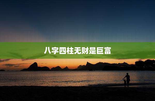 八字四柱无财是巨富
