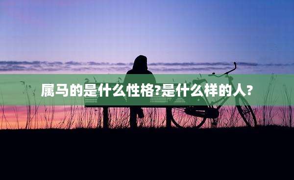 属马的是什么性格?是什么样的人?