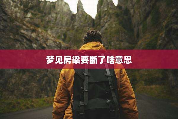 梦见房梁要断了啥意思