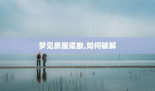 梦见房屋梁断,如何破解