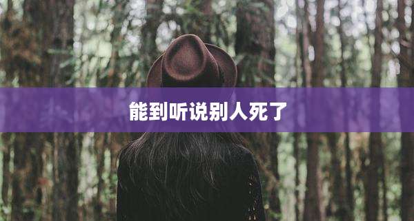 能到听说别人死了