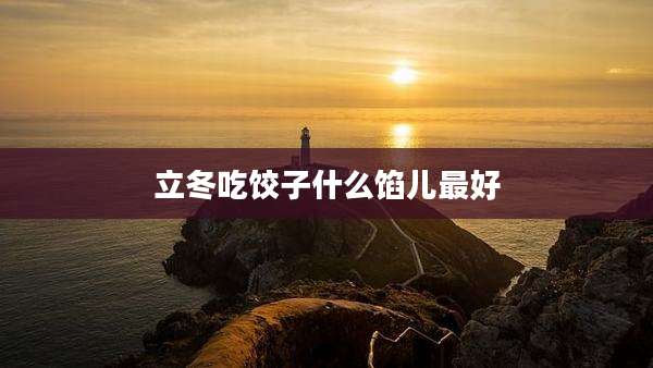 立冬吃饺子什么馅儿最好