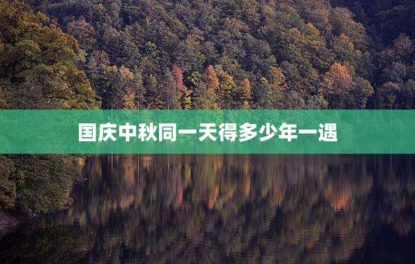 国庆中秋同一天得多少年一遇