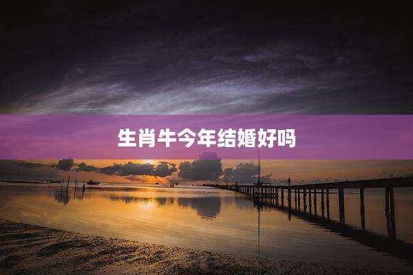 生肖牛今年结婚好吗
