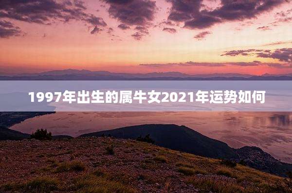 1997年出生的属牛女2021年运势如何