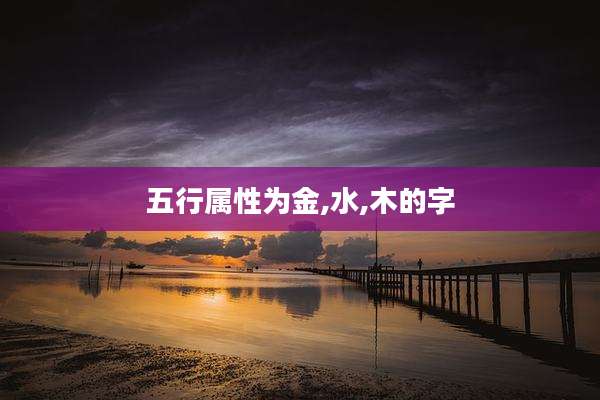 五行属性为金,水,木的字