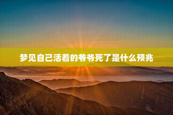 梦见自己活着的爷爷死了是什么预兆