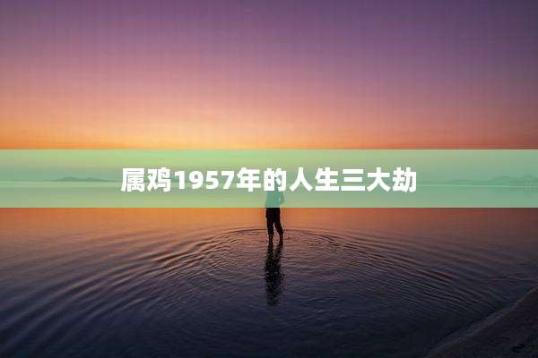 属鸡1957年的人生三大劫