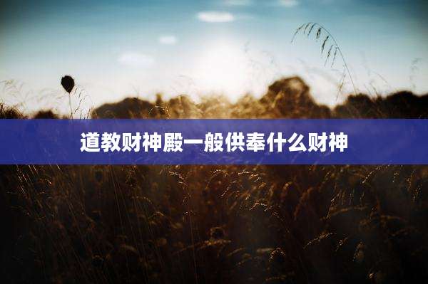 道教财神殿一般供奉什么财神