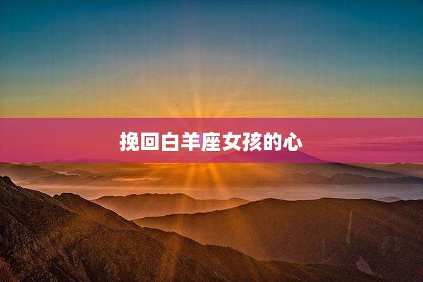 挽回白羊座女孩的心