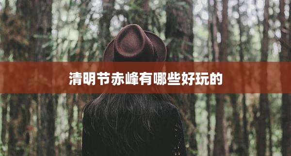 清明节赤峰有哪些好玩的