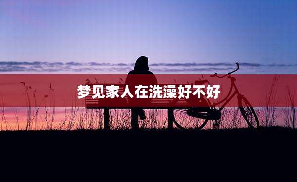 梦见家人在洗澡好不好