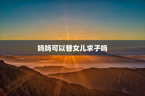 妈妈可以替女儿求子吗