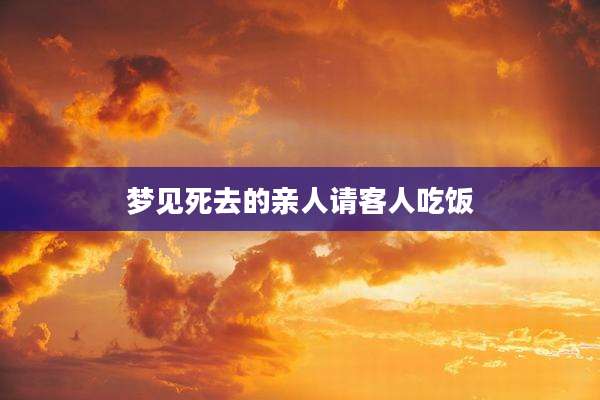 梦见死去的亲人请客人吃饭