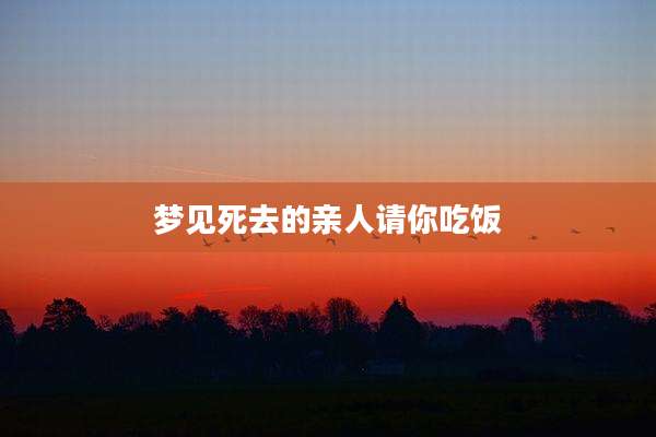 梦见死去的亲人请你吃饭