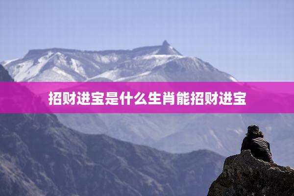 招财进宝是什么生肖能招财进宝