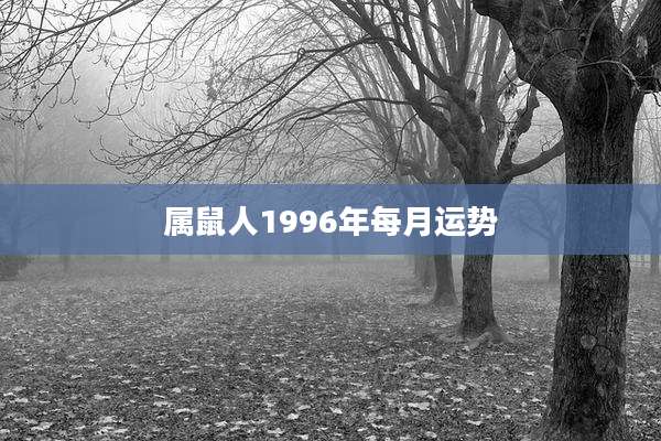 属鼠人1996年每月运势