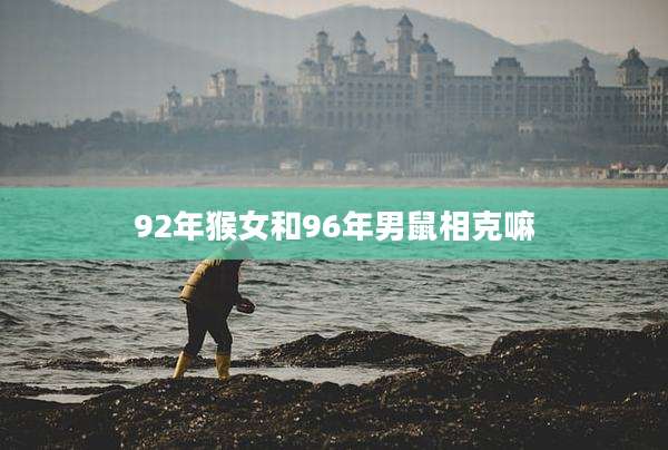 92年猴女和96年男鼠相克嘛