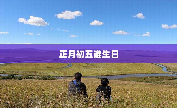 正月初五谁生日