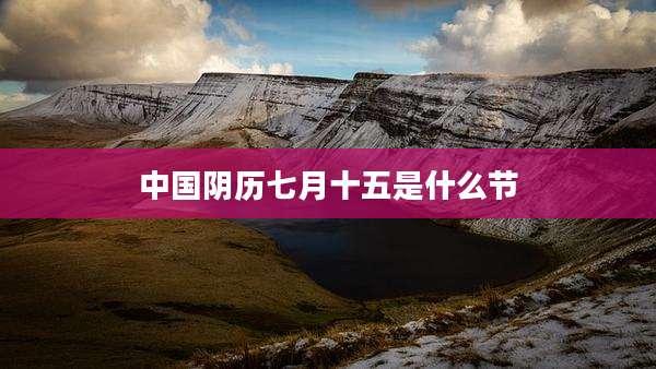 中国阴历七月十五是什么节
