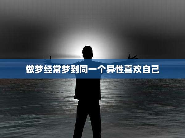 做梦经常梦到同一个异性喜欢自己