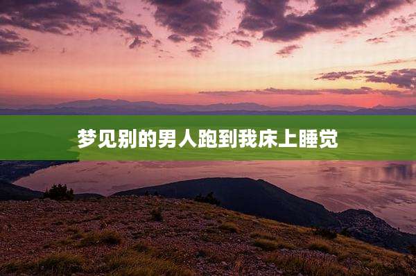 梦见别的男人跑到我床上睡觉