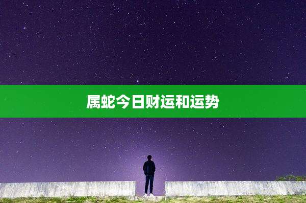 属蛇今日财运和运势