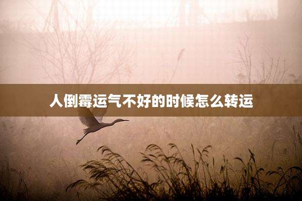 人倒霉运气不好的时候怎么转运
