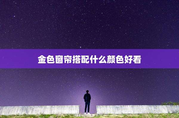 金色窗帘搭配什么颜色好看