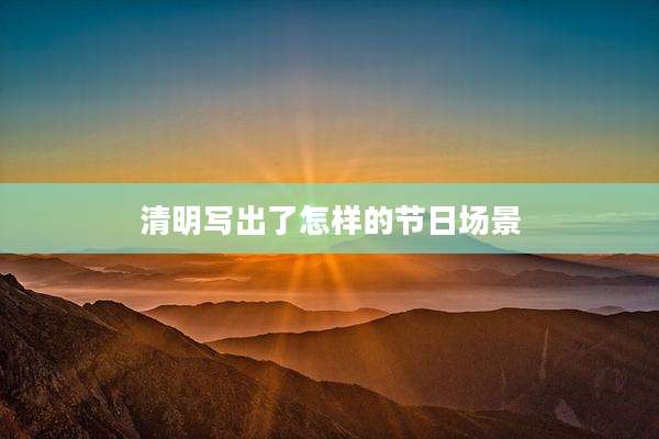 清明写出了怎样的节日场景