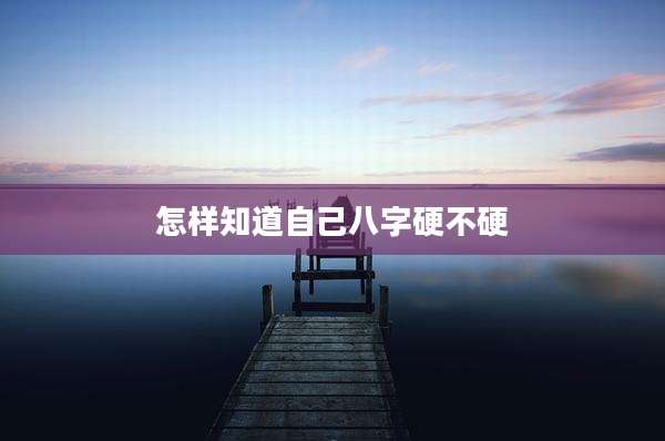 怎样知道自己八字硬不硬