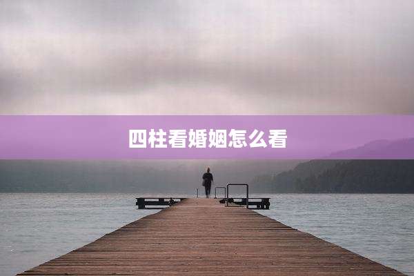 四柱看婚姻怎么看
