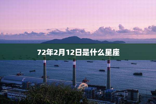 72年2月12日是什么星座