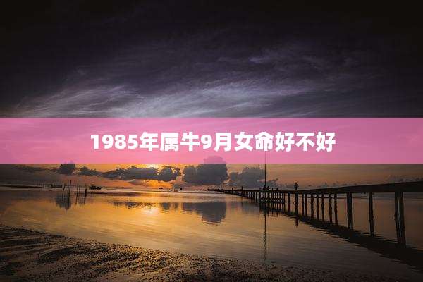 1985年属牛9月女命好不好