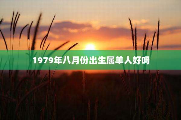 1979年八月份出生属羊人好吗